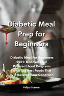 Diabetic Meal Prep Cookbook: Diabetic Meal For Beginners 2021: Discover Four Different Food Programs With The Best Foods That Will Reverse Your Condition