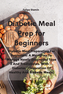 Diabetic Meal Prep Cookbook: Diabetic Meal Preparation For Beginners: A Meal Plan To Manage Newly Diagnosed Type 2 And Prediabetes. With ... Diabetes (Preparation Of Healthy And Diabetic Meals)