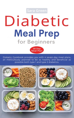 Diabetic Meal Prep for Beginners: Diabetic cookbook provides you with 4 seven-day meal plans, all meticulously planned to be as healthy and beneficial as possible both type 1 and type 2 diabetics - Green, Sara