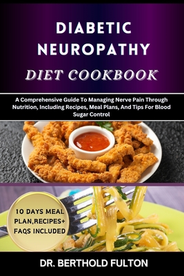 Diabetic Neuropathy Diet Cookbook: A Comprehensive Guide To Managing Nerve Pain Through Nutrition, Including Recipes, Meal Plans, And Tips For Blood Sugar Control - Fulton, Berthold, Dr.