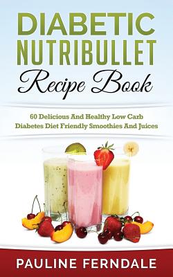 Diabetic Nutribullet Recipe Book: 60 Delicious And Healthy Low Carb Diabetes Diet Friendly Smoothies And Juices - Ferndale, Pauline