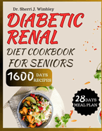 Diabetic Renal Diet Cookbook for Seniors: Low-Salt, Low-Potassium, and Low-Phosphorus Nutritional and Delicious Recipes To Reversing Diabetes and Kidney Disease, and 28-Day Meal Plans for Wellness