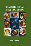 Diabetic Renal Diet Cookbook: Nourishing Recipes for Diabetic Kidney Health