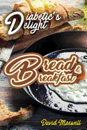 Diabetic's Delight: Bread & Breakfast: Manage Diabetes with Delicious Bread and Breakfast Recipes You Love
