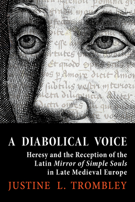 Diabolical Voice: Heresy and the Reception of the Latin Mirror of Simple Souls in Late Medieval Europe - Trombley, Justine L