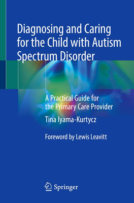 Diagnosing and Caring for the Child with Autism Spectrum Disorder: A Practical Guide for the Primary Care Provider - Iyama-Kurtycz, Tina