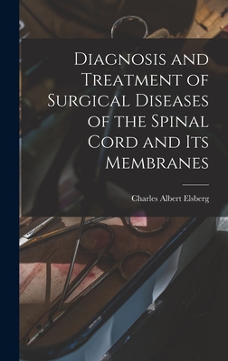 Diagnosis and Treatment of Surgical Diseases of the Spinal Cord and Its Membranes - Elsberg, Charles Albert