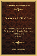 Diagnosis By The Urine: Or The Practical Examination Of Urine With Special Reference To Diagnosis (1899)