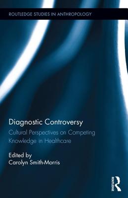 Diagnostic Controversy: Cultural Perspectives on Competing Knowledge in Healthcare - Smith-Morris, Carolyn (Editor)