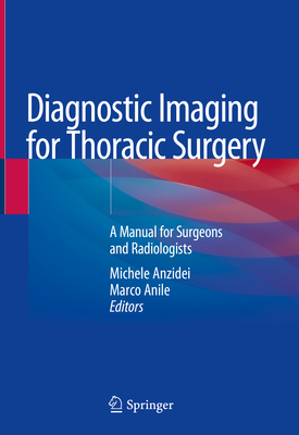 Diagnostic Imaging for Thoracic Surgery: A Manual for Surgeons and Radiologists - Anzidei, Michele (Editor), and Anile, Marco (Editor)