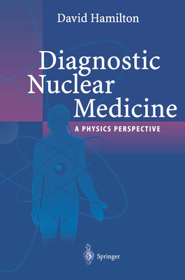 Diagnostic Nuclear Medicine: A Physics Perspective - Hamilton, David I., and Riley, P.J. (Contributions by)