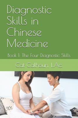 Diagnostic Skills in Chinese Medicine: Book 1: The Four Diagnostic Skills - Calhoun L Ac, Catherine D (Cat)