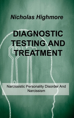 Diagnostic Testing and Treatment: Narcissistic Personality Disorder And Narcissism - Highmore, Nicholas