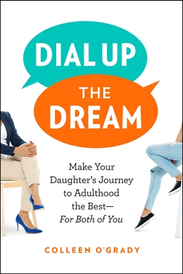 Dial Up the Dream: Make Your Daughter's Journey to Adulthood the Best--For Both of You - O'Grady, Colleen