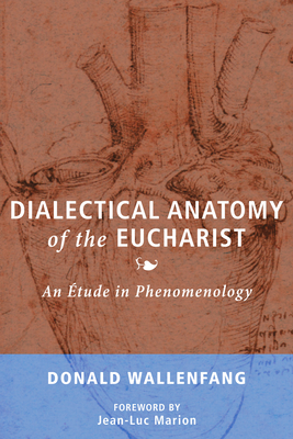 Dialectical Anatomy of the Eucharist - Wallenfang, Donald, and Marion, Jean-Luc (Foreword by)