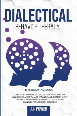 Dialectical Behavior Therapy: 3 Books in 1. The Most Powerful Collection of Books to Overcome Anxiety: Acceptance And Commitment Therapy, Borderline Personality Disorder, Manage Personality Disorder - Power, Jon
