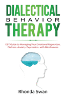Dialectical Behavior Therapy: DBT Guide to Managing Your Emotional Regulation, Distress, Anxiety, Depression, with Mindfulness