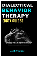 Dialectical Behavior Therapy (DBT) Guides: A Comprehensive Guide to DBT Strategies for Lasting Change, Practical Skills and Strategies to Manage Emotions, Build Resilience, Solutions and Improve Relationships