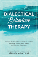 Dialectical Behaviour Therapy: Discover the Proven Power of DBT For Emotion Regulation, Panic & Worry, Anxiety, and Cognitive Dissonance: With Matthew Taylor M.D. & Bradberry Wood PsyD