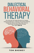 Dialectical Behaviour Therapy: The Ultimate 274 Pages Blueprint to Master Dialectical Behaviour Therapy and achieve lifetime Happiness; Never Feel Angry, Sad, Anxious, Depressed, Stressed, and Unhappy Ever Again (Part 1)