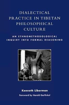 Dialectical Practice in Tibetan Philosophical Culture: An Ethnomethodological Inquiry Into Formal Reasoning - Liberman, Kenneth, and Garfinkel, Harold (Foreword by)