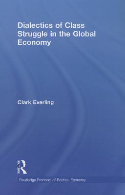 Dialectics of Class Struggle in the Global Economy - Everling, Clark