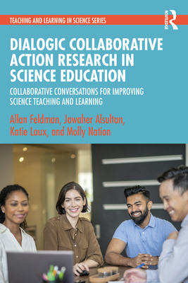 Dialogic Collaborative Action Research in Science Education: Collaborative Conversations for Improving Science Teaching and Learning - Feldman, Allan, and Alsultan, Jawaher, and Laux, Katie