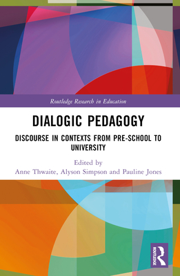 Dialogic Pedagogy: Discourse in Contexts from Pre-school to University - Thwaite, Anne (Editor), and Simpson, Alyson (Editor), and Jones, Pauline (Editor)