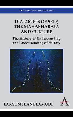 Dialogics of Self, the Mahabharata and Culture: The History of Understanding and Understanding of History - Bandlamudi, Lakshmi