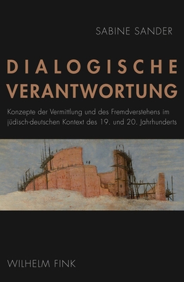 Dialogische Verantwortung: Konzepte Der Vermittlung Und Des Fremdverstehens Im Judisch-Deutschen Kontext Des 19. Und 20. Jahrhunderts - Sander, Sabine