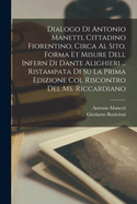 Dialogo di Antonio Manetti, cittadino fiorentino, circa al sito, forma et misure dell Infern di Dante Alighieri ... ristampata di su la prima edizione col riscontro del ms. Riccardiano