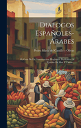 Dialogos Espaoles-rabes: , Guia De La Conversacion Mogharbi, Dedicados Al Ejercito De Mar Y Tierra...