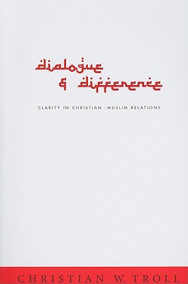 Dialogue and Difference: Clarity in Christian-Muslim Relations - Troll, Christian W, and Marshall, David (Translated by)