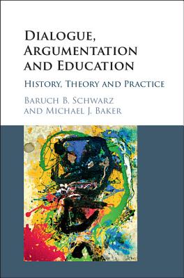 Dialogue, Argumentation and Education: History, Theory and Practice - Schwarz, Baruch B., and Baker, Michael J.