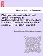Dialogue Between the North and South Tyne Rivers in Northumberland. by G. Shepherd and Martha H. Davidson. with a Preface Signed J. F., i.e. John Fenwick.]