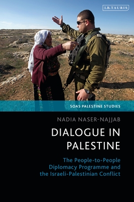 Dialogue in Palestine: The People-To-People Diplomacy Programme and the Israeli-Palestinian Conflict - Naser-Najjab, Nadia, and Matar, Dina (Editor), and Hanieh, Adam (Editor)