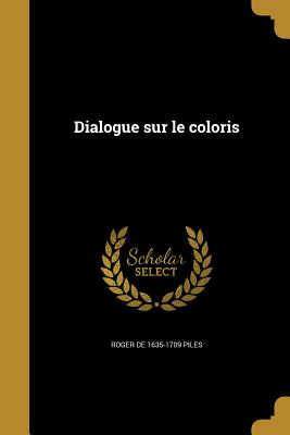 Dialogue Sur Le Coloris - Piles, Roger De 1635-1709