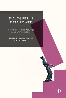 Dialogues in Data Power: Shifting Response-abilities in a Datafied World - Jarke, Juliane (Editor), and Bates, Jo (Editor)