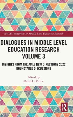 Dialogues in Middle Level Education Research Volume 3: Insights from the AMLE New Directions 2022 Roundtable Discussions - Virtue, David C (Editor)