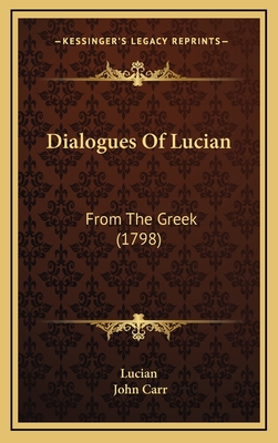 Dialogues of Lucian: From the Greek (1798) - Lucian, and Carr, John, Sir (Translated by)