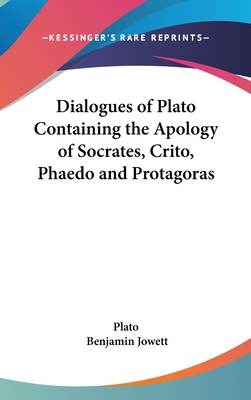 Dialogues of Plato Containing the Apology of Socrates, Crito, Phaedo and Protagoras - Plato, and Jowett, Benjamin, Prof. (Translated by)