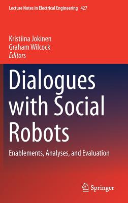 Dialogues with Social Robots: Enablements, Analyses, and Evaluation - Jokinen, Kristiina (Editor), and Wilcock, Graham (Editor)