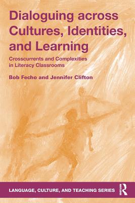 Dialoguing across Cultures, Identities, and Learning: Crosscurrents and Complexities in Literacy Classrooms - Fecho, Bob, and Clifton, Jennifer