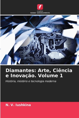 Diamantes: Arte, Ci?ncia e Inova??o. Volume 1 - Iushkina, N V