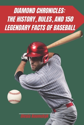 Diamond Chronicles: The History, Rules, and 150 Legendary Facts of Baseball - Naumchyk, Olesia