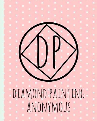Diamond Painting Anonymous: Log Book, This Guided Prompt Journal Is a Great Gift for Any Diamond Painting Lover. a Useful Notebook Organizer to Track All of Your Art Projects - Diamonds, Dotty for