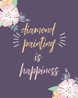 Diamond Painting Is Happiness: Log Book, This Guided Prompt Journal Is a Great Gift for Any Diamond Painting Lover. a Useful Notebook Organizer to Track All of Your Art Projects - Diamonds, Dotty for