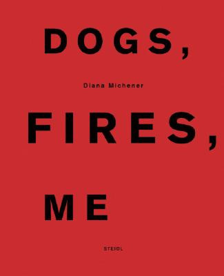 Diana Michener: Dogs, Fires, Me - Michener, Diana (Photographer), and Lellouche, Ofer (Text by)