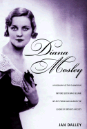 Diana Mosley: A Biography of the Glamorous Mitford Sister Who Became Hitler's Friend and Married the Leader of Britain's Fascists