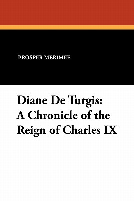 Diane De Turgis: A Chronicle of the Reign of Charles IX - Merimee, Prosper, and Bolton, Theodore (Translated by)